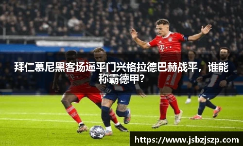 拜仁慕尼黑客场逼平门兴格拉德巴赫战平，谁能称霸德甲？