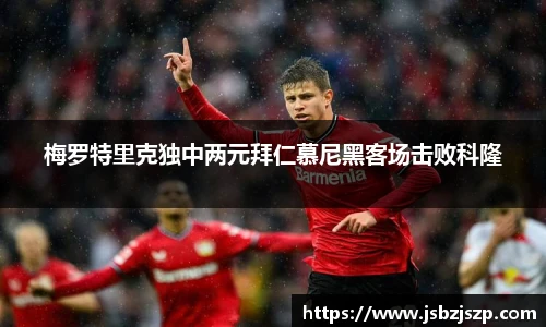 梅罗特里克独中两元拜仁慕尼黑客场击败科隆