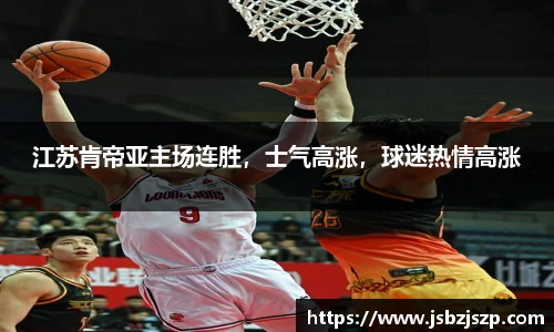 江苏肯帝亚主场连胜，士气高涨，球迷热情高涨