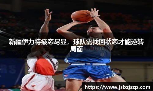 新疆伊力特疲态尽显，球队需找回状态才能逆转局面