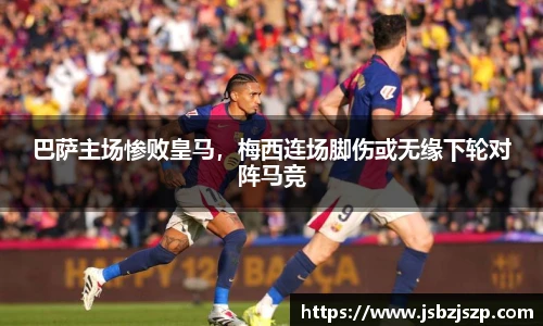 巴萨主场惨败皇马，梅西连场脚伤或无缘下轮对阵马竞