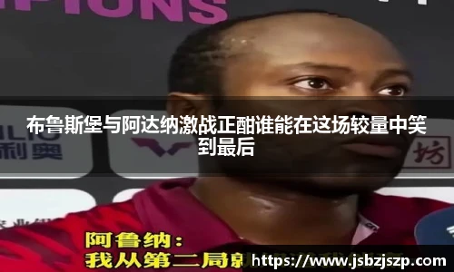 布鲁斯堡与阿达纳激战正酣谁能在这场较量中笑到最后