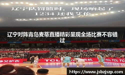 辽宁对阵青岛麦蒂直播精彩呈现全场比赛不容错过