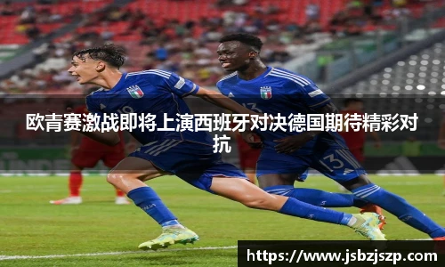 欧青赛激战即将上演西班牙对决德国期待精彩对抗
