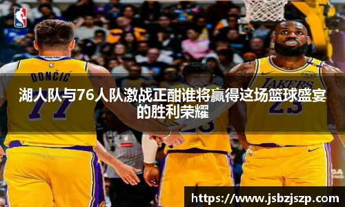 湖人队与76人队激战正酣谁将赢得这场篮球盛宴的胜利荣耀