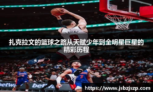 扎克拉文的篮球之路从天赋少年到全明星巨星的精彩历程