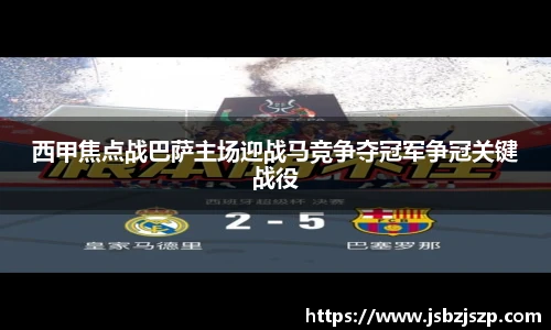 西甲焦点战巴萨主场迎战马竞争夺冠军争冠关键战役