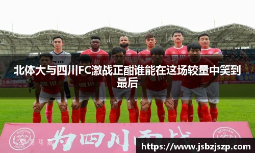北体大与四川FC激战正酣谁能在这场较量中笑到最后